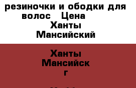 резиночки и ободки для волос › Цена ­ 50 - Ханты-Мансийский, Ханты-Мансийск г. Хобби. Ручные работы » Работы для детей   . Ханты-Мансийский